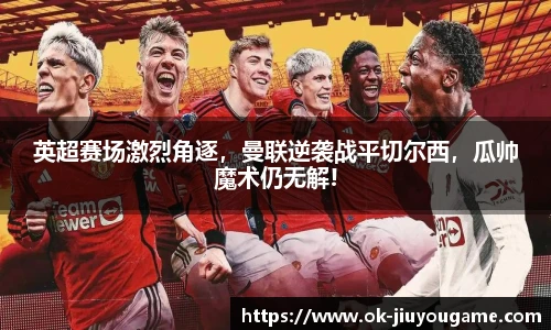 英超赛场激烈角逐，曼联逆袭战平切尔西，瓜帅魔术仍无解!